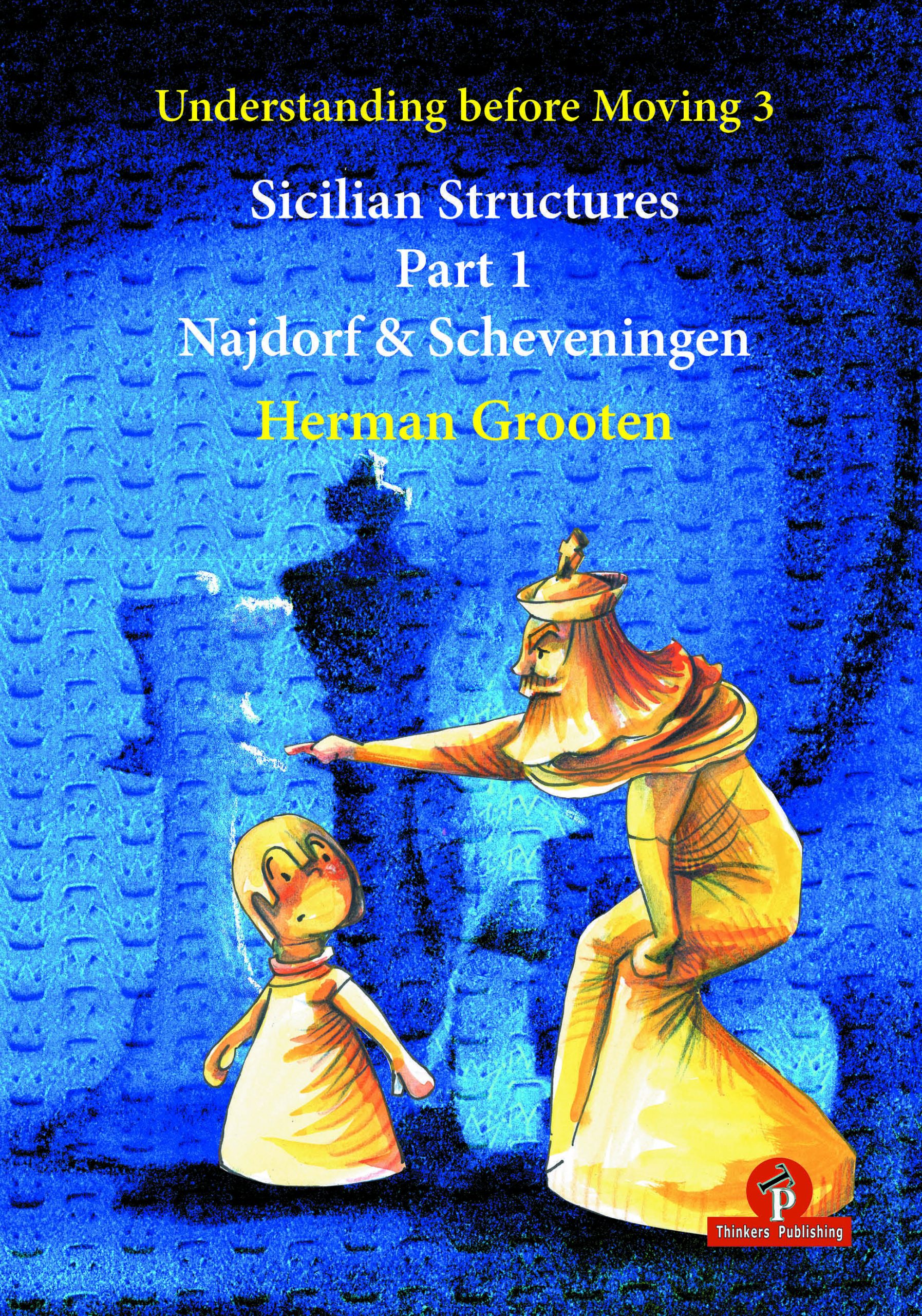 Understanding before Moving 3.1: Sicilian Structures – The Najdorf and Scheveningen - Herman Grooten