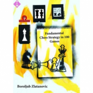 Fundamental Chess Strategy in 100 Games - Boroljub Zlatanovic