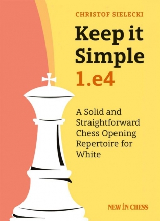 Keep it Simple: 1.e4: A Solid and Straightforward Chess Opening Repertoire for White